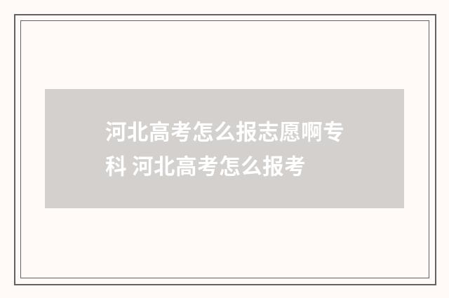 河北高考怎么报志愿啊专科 河北高考怎么报考