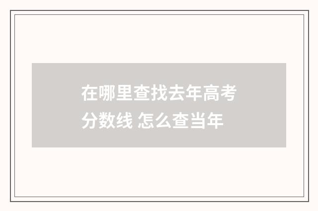 在哪里查找去年高考分数线 怎么查当年