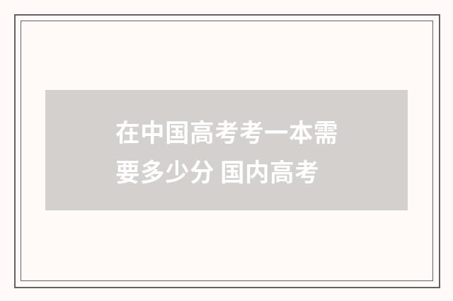 在中国高考考一本需要多少分 国内高考