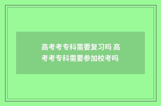 高考考专科需要复习吗 高考考专科需要参加校考吗