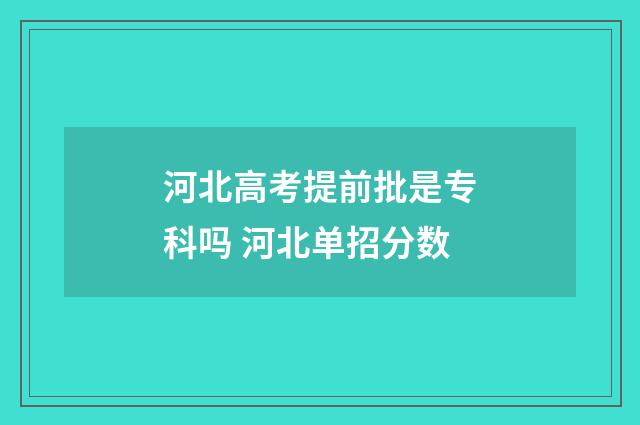 河北高考提前批是专科吗 河北单招分数