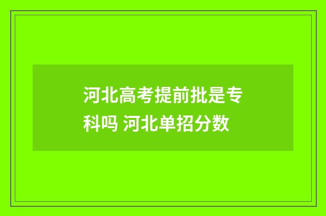 河北高考提前批是专科吗 河北单招分数