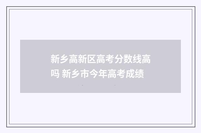 新乡高新区高考分数线高吗 新乡市今年高考成绩