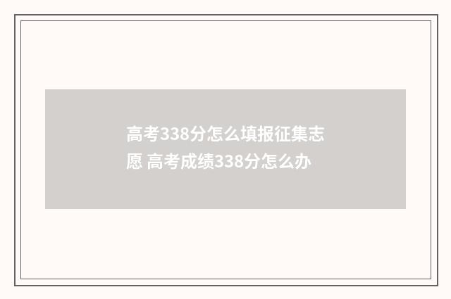 高考338分怎么填报征集志愿 高考成绩338分怎么办