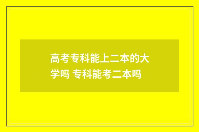 高考专科能上二本的大学吗 专科能考二本吗