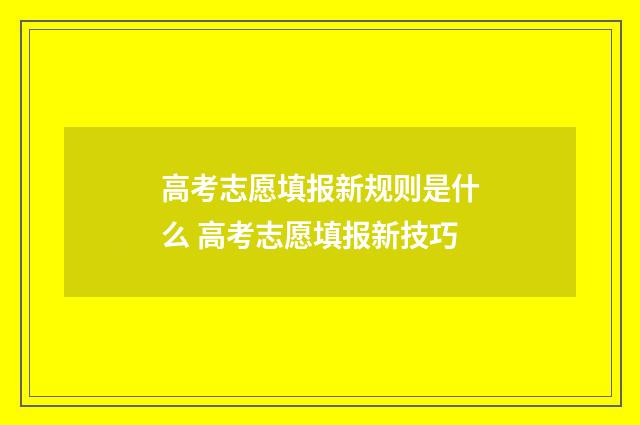 高考志愿填报新规则是什么 高考志愿填报新技巧