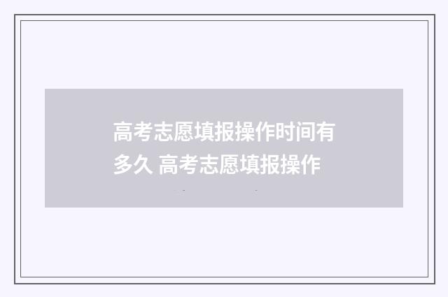 高考志愿填报操作时间有多久 高考志愿填报操作