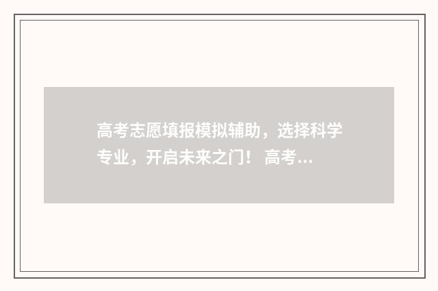 高考志愿填报模拟辅助，选择科学专业，开启未来之门！ 高考志愿填报模拟