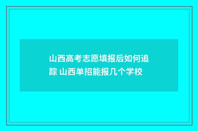 山西高考志愿填报后如何追踪 山西单招能报几个学校