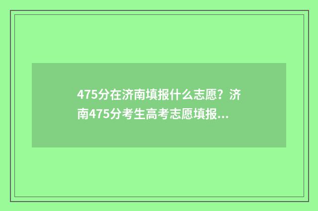 475分在济南填报什么志愿？济南475分考生高考志愿填报指南 济南445分能上什么高中