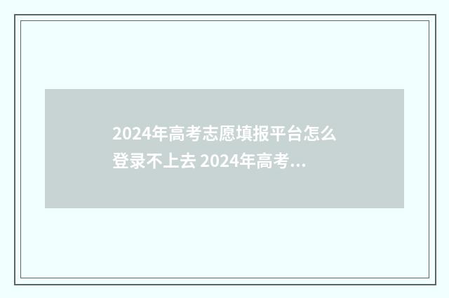 2024年高考志愿填报平台怎么登录不上去 2024年高考志愿填报指南书