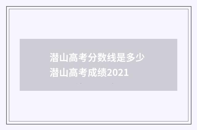 潜山高考分数线是多少 潜山高考成绩2021
