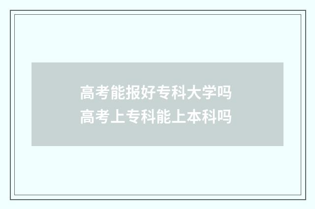 高考能报好专科大学吗 高考上专科能上本科吗