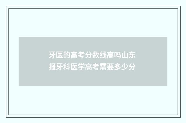 牙医的高考分数线高吗山东 报牙科医学高考需要多少分