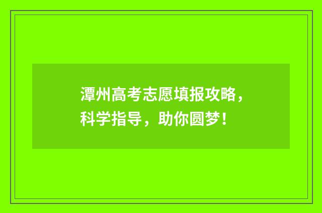潭州高考志愿填报攻略，科学指导，助你圆梦！