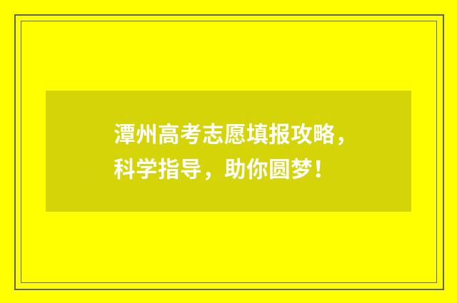 潭州高考志愿填报攻略，科学指导，助你圆梦！