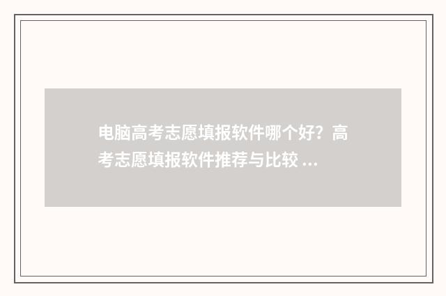 电脑高考志愿填报软件哪个好？高考志愿填报软件推荐与比较 电脑高考志愿填完怎么提交
