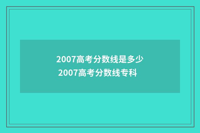 2007高考分数线是多少 2007高考分数线专科