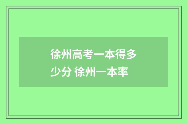 徐州高考一本得多少分 徐州一本率