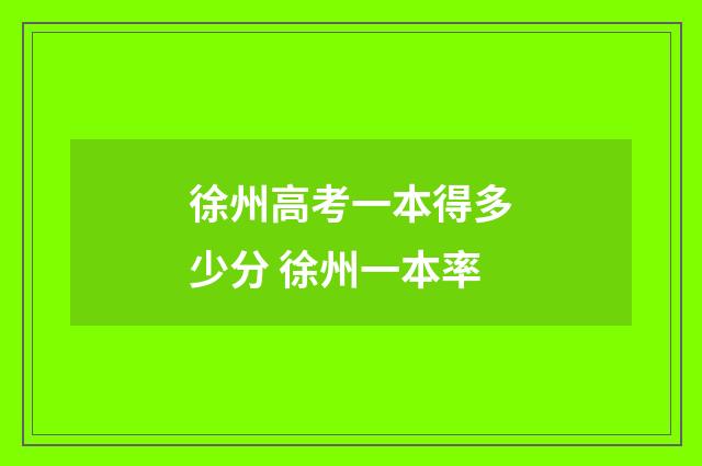 徐州高考一本得多少分 徐州一本率