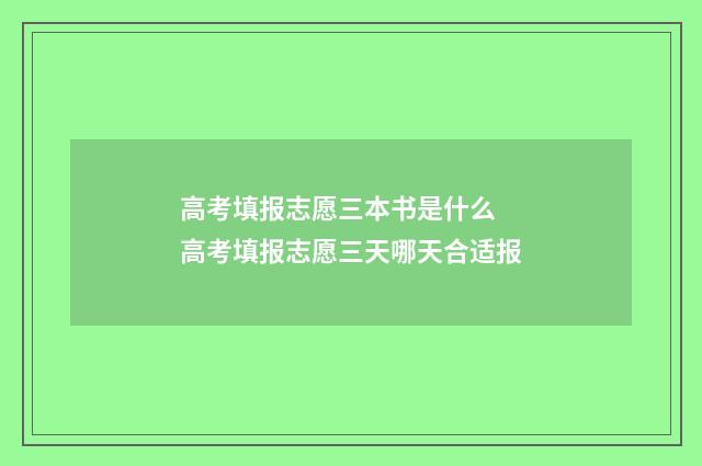 高考填报志愿三本书是什么 高考填报志愿三天哪天合适报