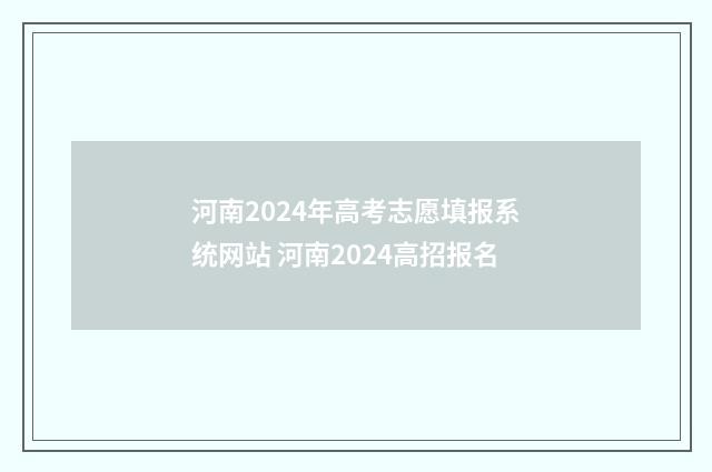 河南2024年高考志愿填报系统网站 河南2024高招报名