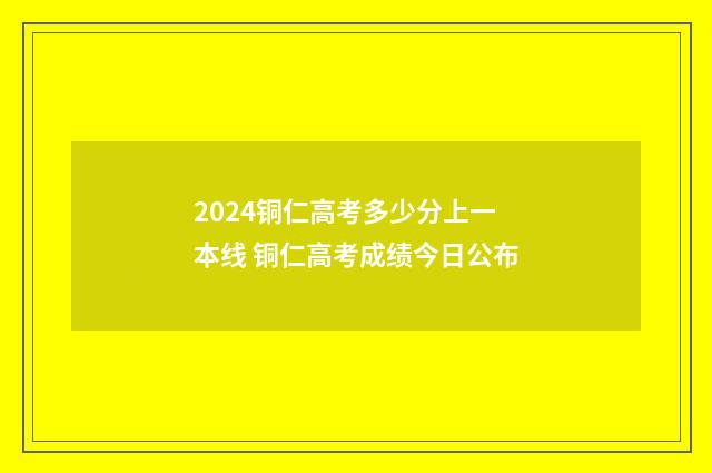 2024铜仁高考多少分上一本线 铜仁高考成绩今日公布