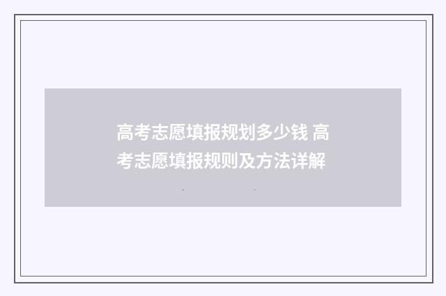 高考志愿填报规划多少钱 高考志愿填报规则及方法详解