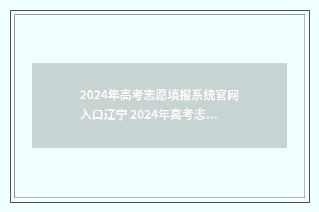 2024年高考志愿填报系统官网入口辽宁 2024年高考志愿可以报几个志愿