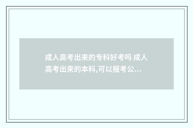 成人高考出来的专科好考吗 成人高考出来的本科,可以报考公务员