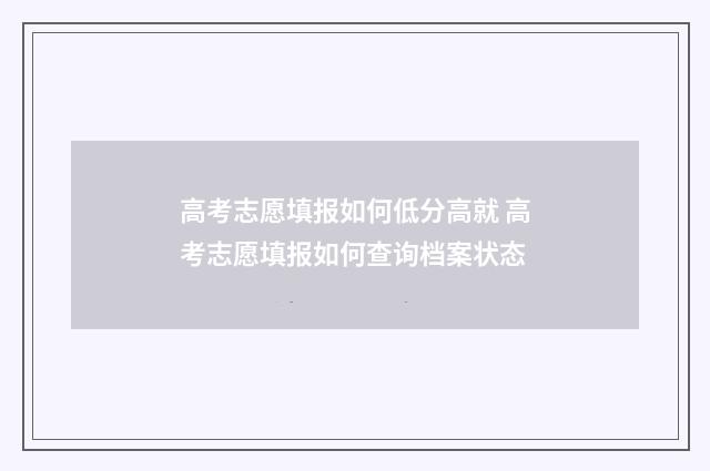 高考志愿填报如何低分高就 高考志愿填报如何查询档案状态