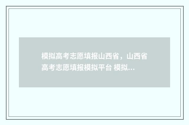 模拟高考志愿填报山西省，山西省高考志愿填报模拟平台 模拟高考志愿填报系统官网