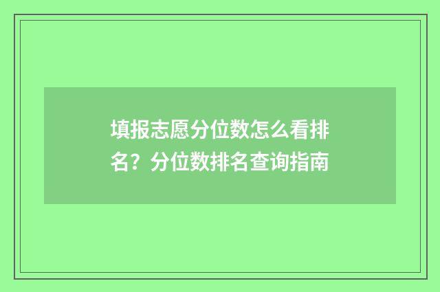 填报志愿分位数怎么看排名？分位数排名查询指南