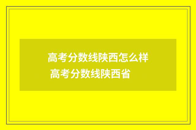 高考分数线陕西怎么样 高考分数线陕西省