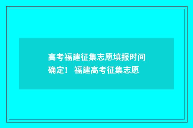 高考福建征集志愿填报时间确定！ 福建高考征集志愿
