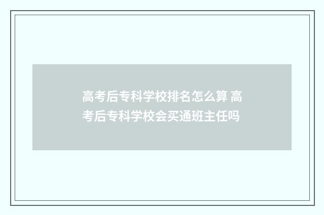 高考后专科学校排名怎么算 高考后专科学校会买通班主任吗