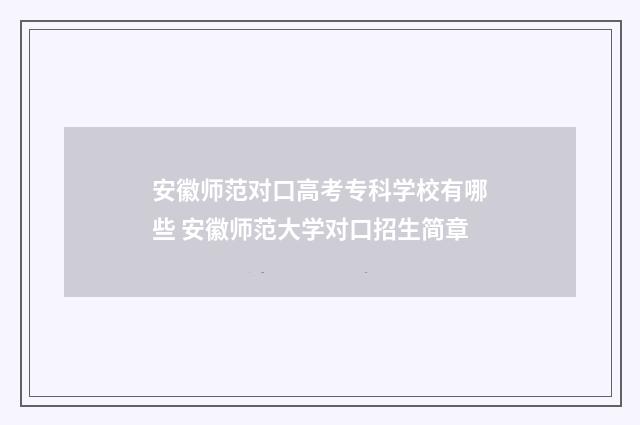安徽师范对口高考专科学校有哪些 安徽师范大学对口招生简章