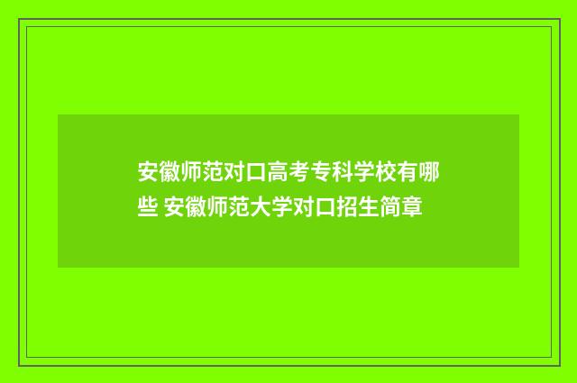 安徽师范对口高考专科学校有哪些 安徽师范大学对口招生简章