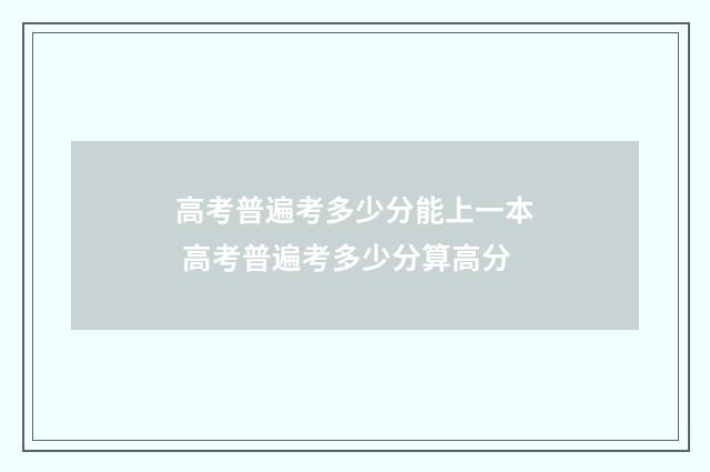 高考普遍考多少分能上一本 高考普遍考多少分算高分