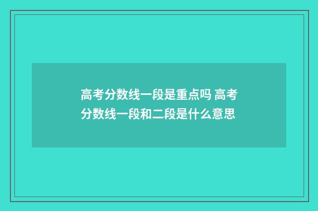 高考分数线一段是重点吗 高考分数线一段和二段是什么意思
