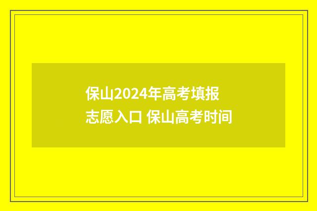 保山2024年高考填报志愿入口 保山高考时间