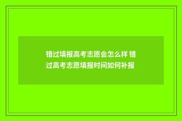 错过填报高考志愿会怎么样 错过高考志愿填报时间如何补报