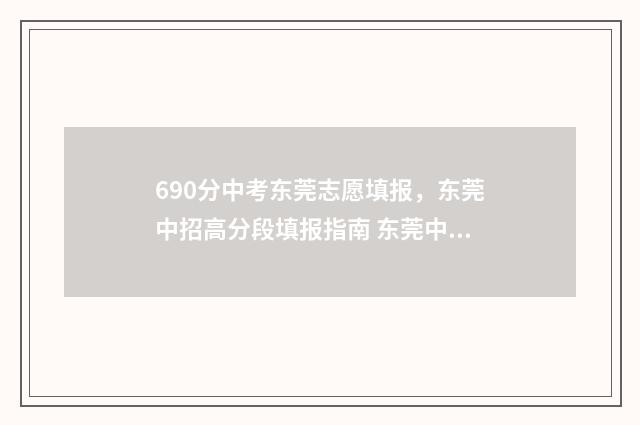 690分中考东莞志愿填报，东莞中招高分段填报指南 东莞中考650分有多少人