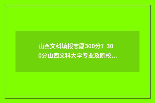 山西文科填报志愿300分？300分山西文科大学专业及院校推荐 山西高考文科考哪些科目
