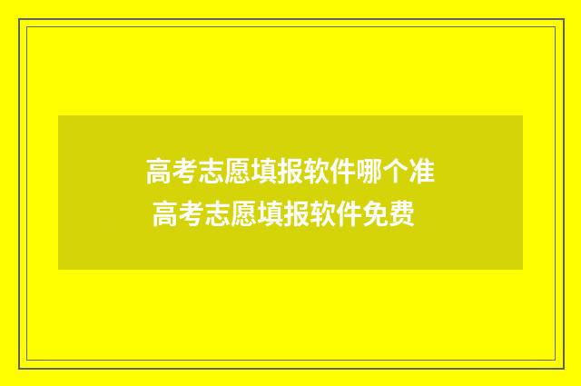 高考志愿填报软件哪个准 高考志愿填报软件免费