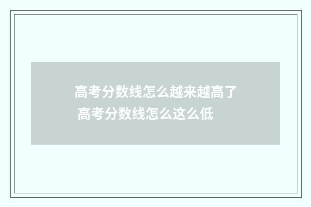 高考分数线怎么越来越高了 高考分数线怎么这么低