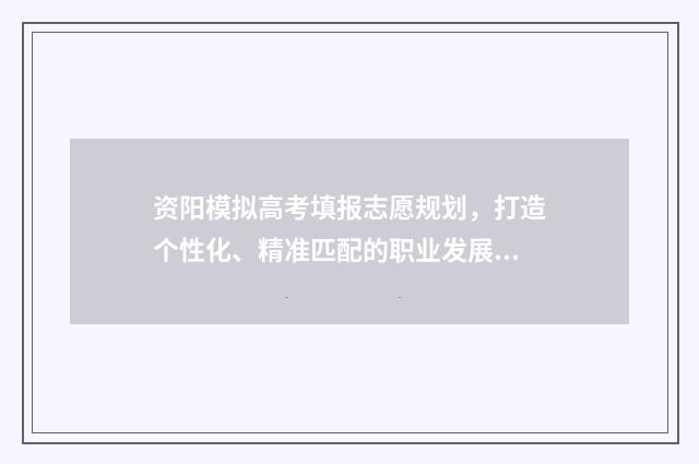 资阳模拟高考填报志愿规划，打造个性化、精准匹配的职业发展路径！ 资阳市2018级高考模拟