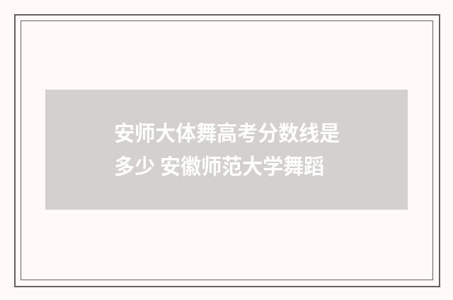 安师大体舞高考分数线是多少 安徽师范大学舞蹈