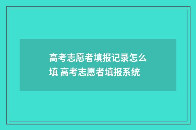 高考志愿者填报记录怎么填 高考志愿者填报系统