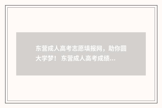 东营成人高考志愿填报网，助你圆大学梦！ 东营成人高考成绩查询